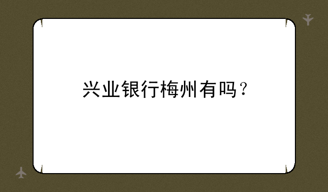 兴业银行梅州有吗？