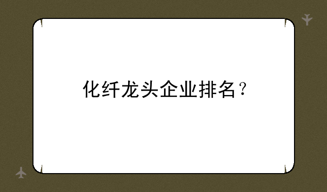 化纤龙头企业排名？