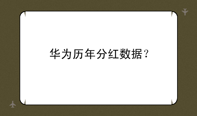 华为历年分红数据？