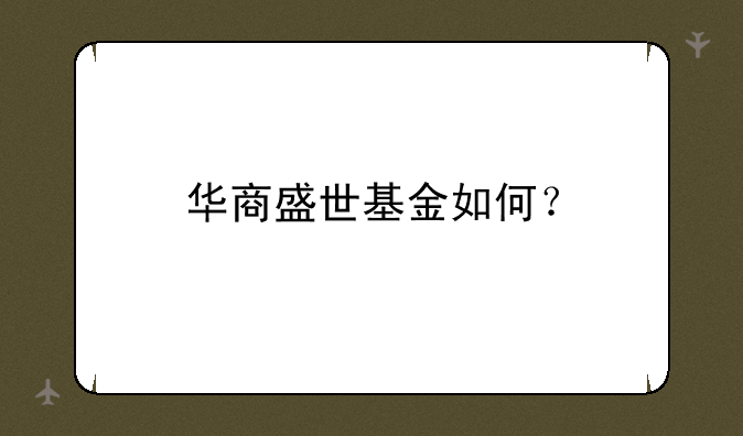 华商盛世基金如何？