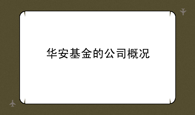 华安基金的公司概况