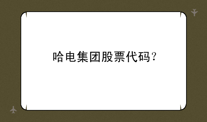 哈电集团股票代码？