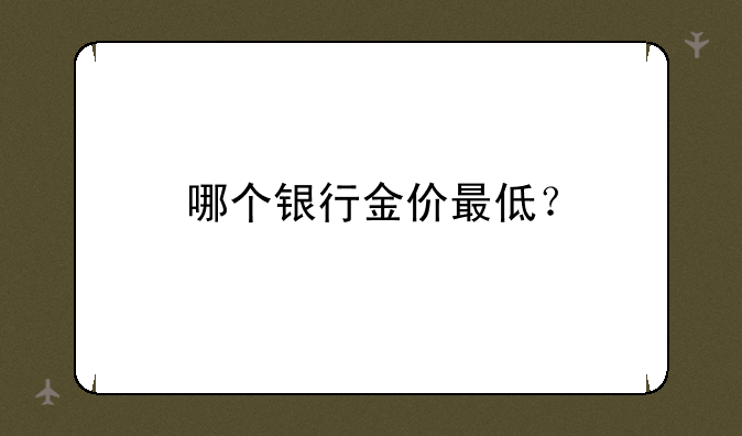 哪个银行金价最低？