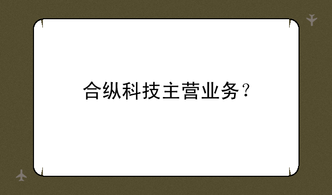 合纵科技主营业务？