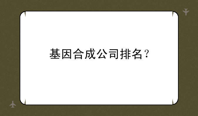 基因合成公司排名？