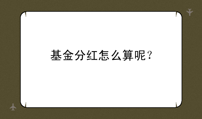 基金分红怎么算呢？