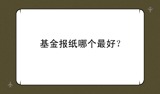 基金报纸哪个最好？