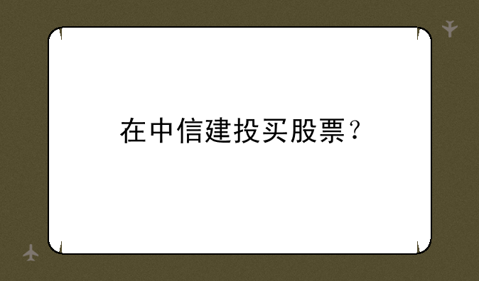 在中信建投买股票？