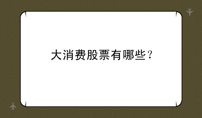 大消费股票有哪些？