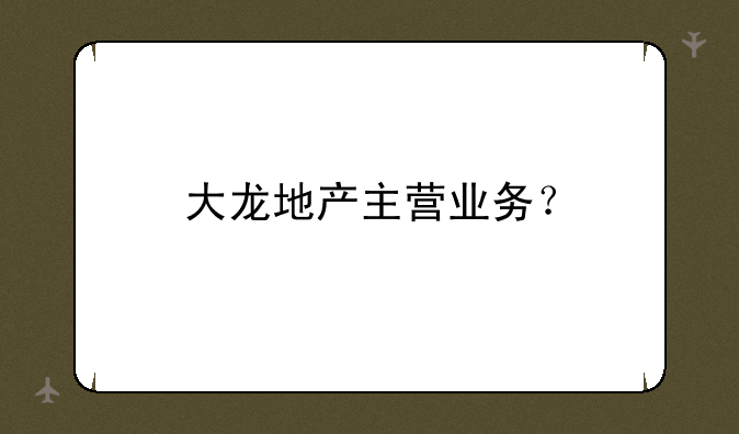 大龙地产主营业务？