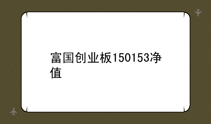 富国创业板150153净值