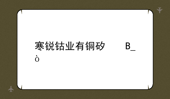 寒锐钴业有铜矿吗？