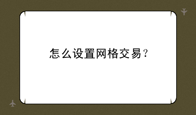 怎么设置网格交易？