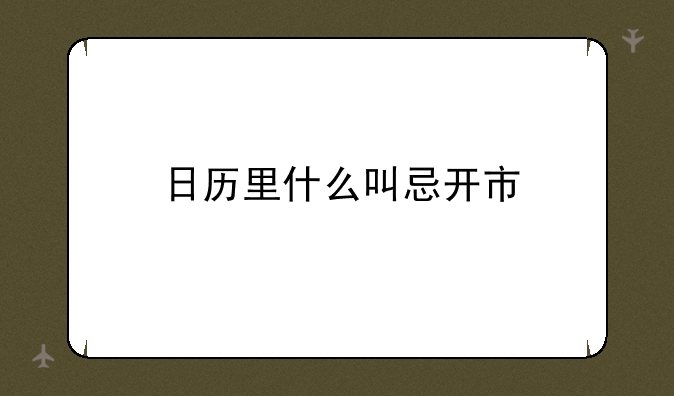 日历里什么叫忌开市