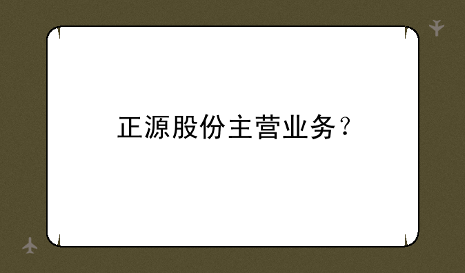 正源股份主营业务？