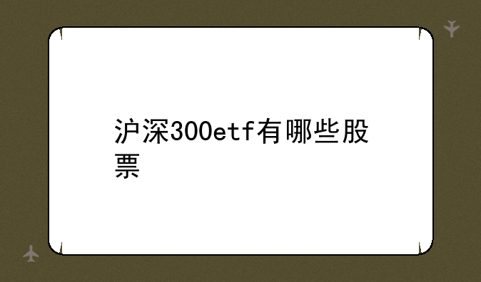 沪深300etf有哪些股票