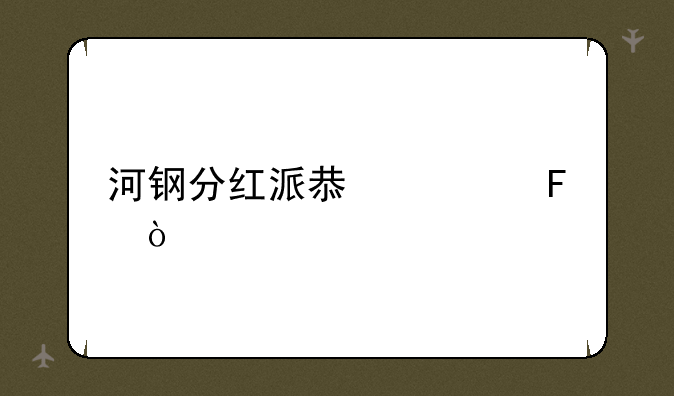 河钢分红派息公告？