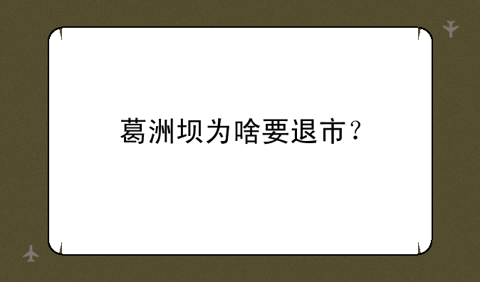 葛洲坝为啥要退市？