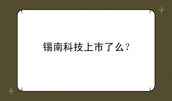 锡南科技上市了么？