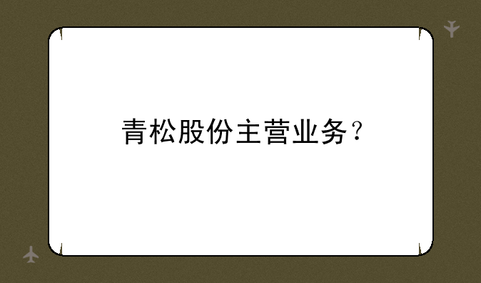 青松股份主营业务？