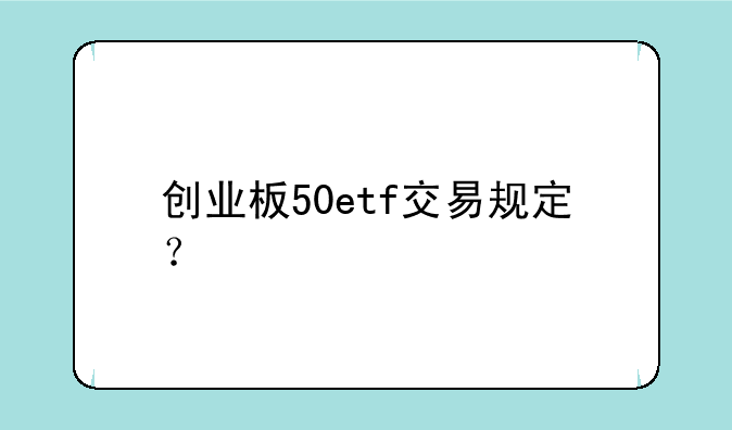 创业板50etf交易规定？