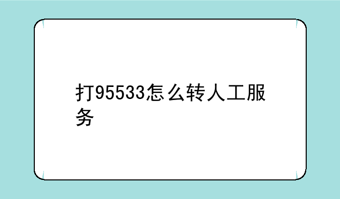 打95533怎么转人工服务