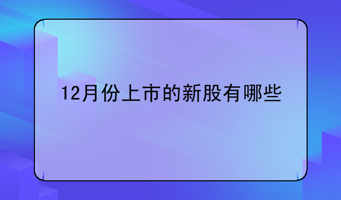 12月份上市的新股有哪些