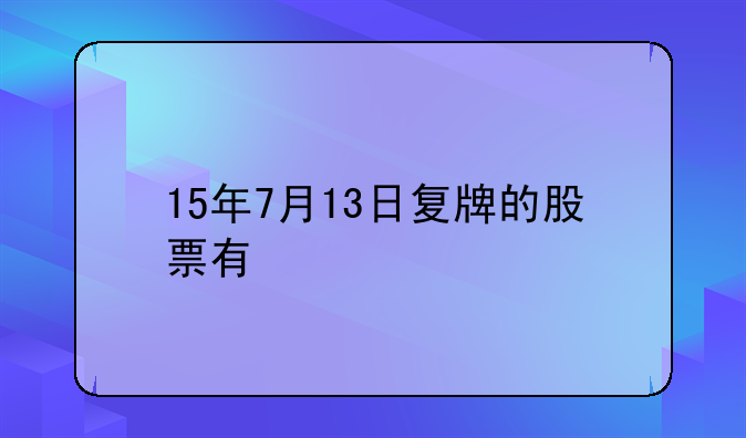 15年7月13日复牌的股票有