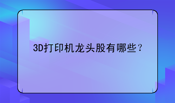 3D打印机龙头股有哪些？