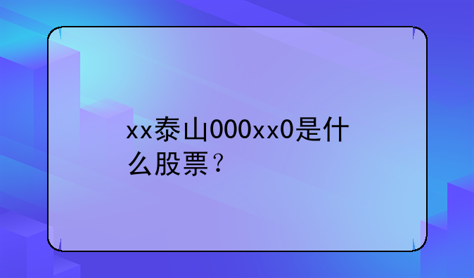 xx泰山000xx0是什么股票？