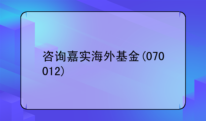 咨询嘉实海外基金(070012)