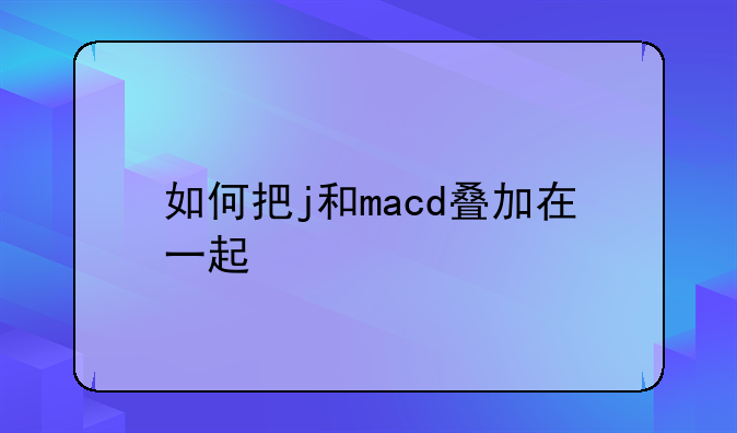 如何把j和macd叠加在一起