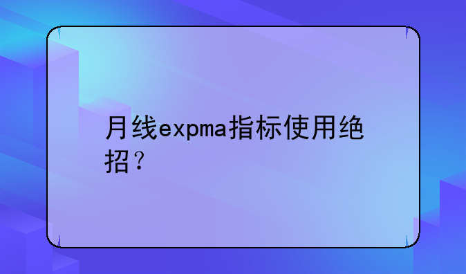 月线expma指标使用绝招？