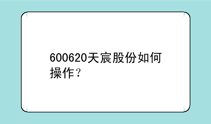 600620天宸股份如何操作？