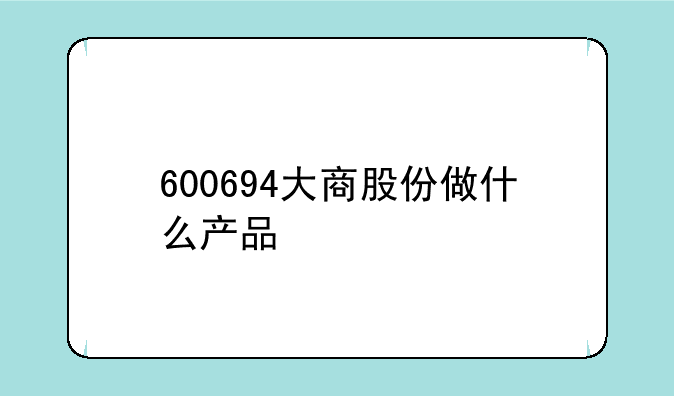 600694大商股份做什么产品