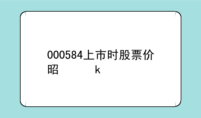 000584上市时股票价是多少