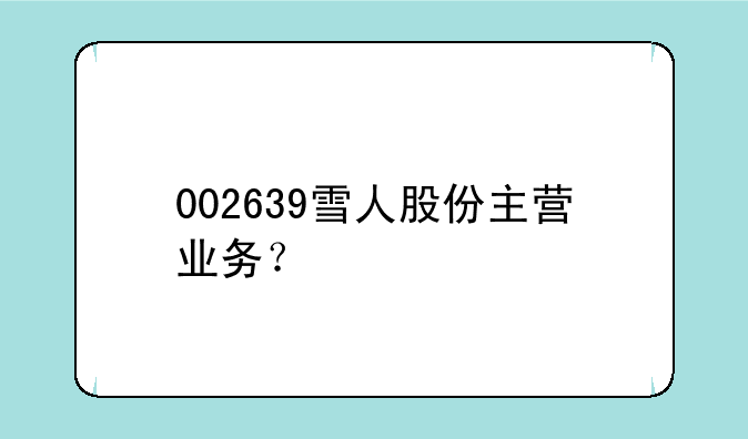 002639雪人股份主营业务？