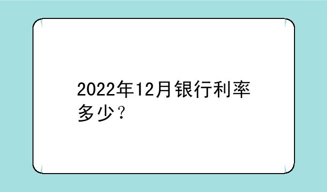 2022年12月银行利率多少？