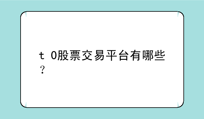 t+0股票交易平台有哪些？