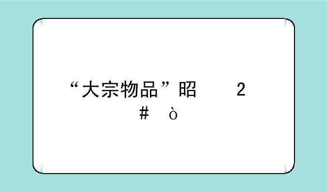 “大宗物品”是指什么？