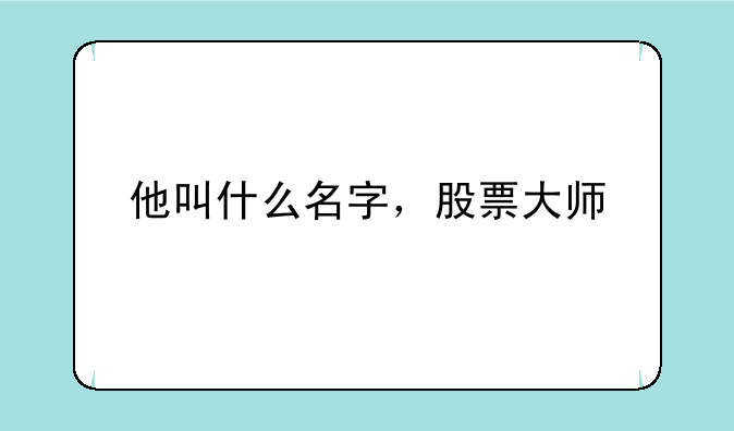 他叫什么名字，股票大师