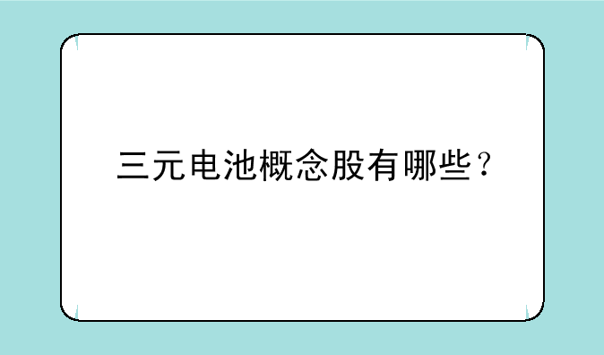 三元电池概念股有哪些？