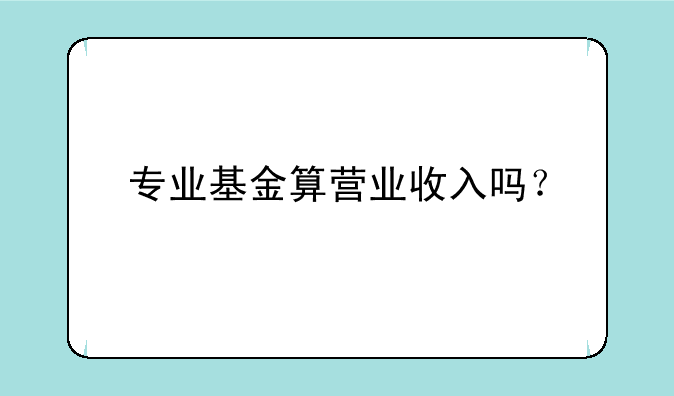 专业基金算营业收入吗？