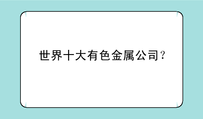 世界十大有色金属公司？