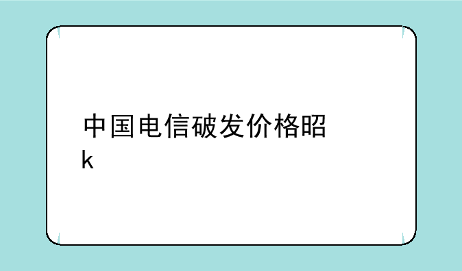 中国电信破发价格是多少