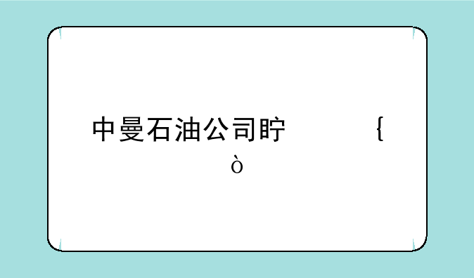 中曼石油公司真实情况？