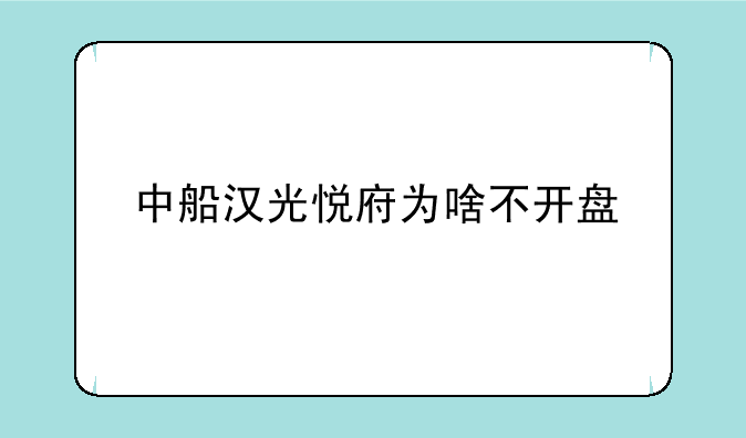 中船汉光悦府为啥不开盘