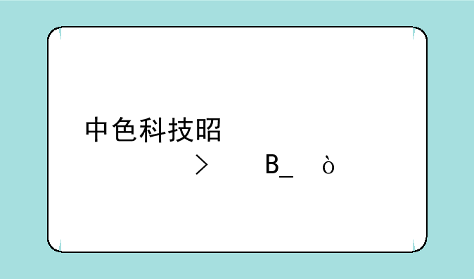 中色科技是正规公司吗？