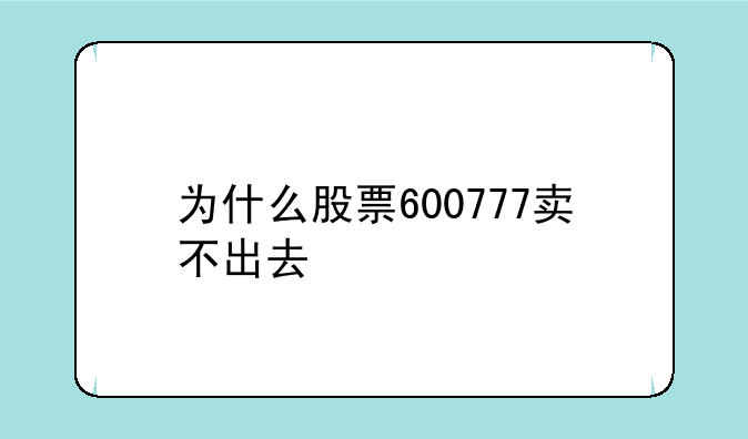 为什么股票600777卖不出去