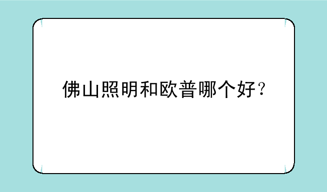 佛山照明和欧普哪个好？